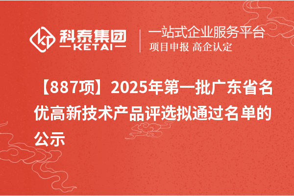 【887項(xiàng)】2025年第一批廣東省名優(yōu)高新技術(shù)產(chǎn)品評(píng)選擬通過(guò)名單的公示
