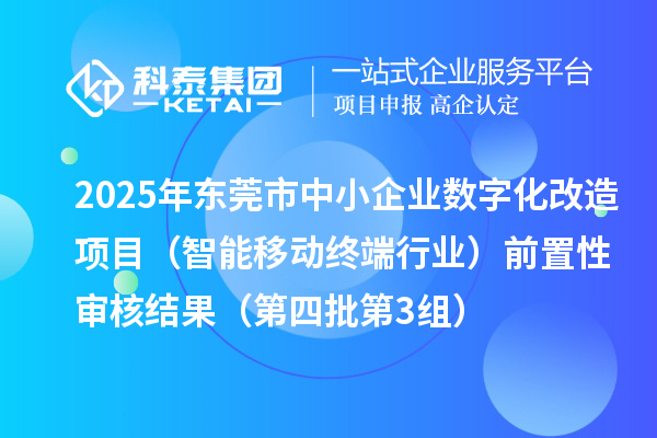 2025年?yáng)|莞市中小企業(yè)數(shù)字化改造項(xiàng)目（智能移動(dòng)終端行業(yè)）前置性審核結(jié)果（第四批第3組）