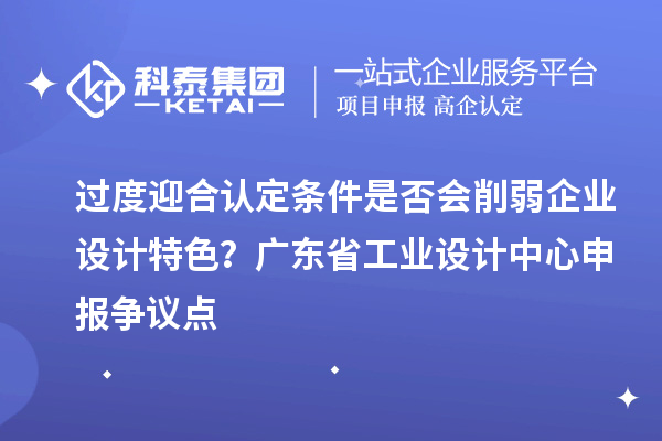 過度迎合認定條件是否會削弱企業(yè)設(shè)計特色？廣東省工業(yè)設(shè)計中心申報爭議點