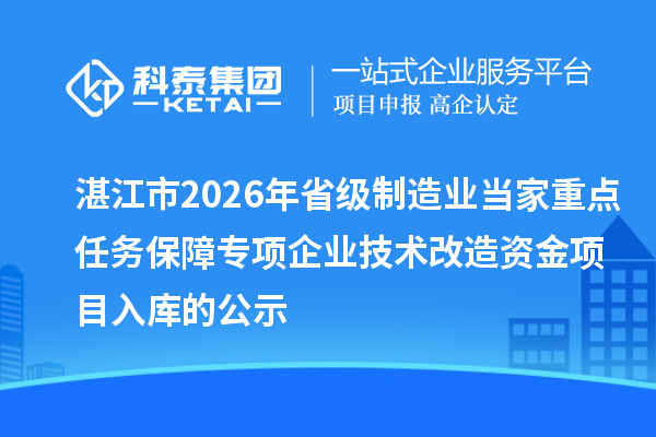 湛江市2026年省級制造業(yè)當家重點任務(wù)保障專項企業(yè)技術(shù)改造資金項目入庫的公示