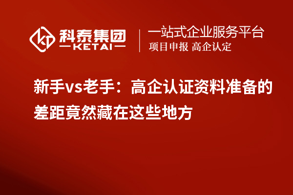 新手vs老手：高企認(rèn)證資料準(zhǔn)備的差距竟然藏在這些地方