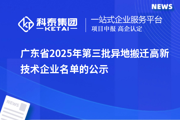 廣東省2025年第三批異地搬遷高新技術(shù)企業(yè)名單的公示