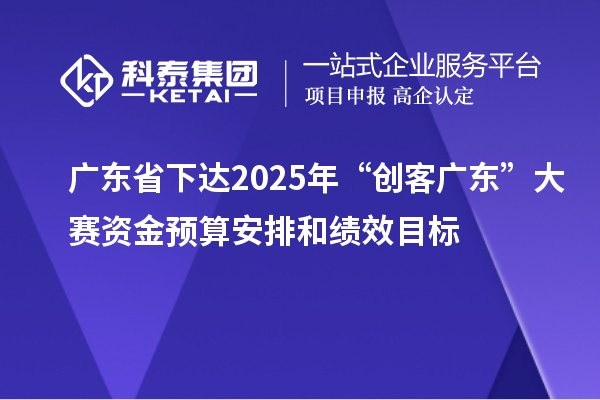 廣東省下達(dá)2025年“創(chuàng)客廣東”大賽資金預(yù)算安排和績(jī)效目標(biāo)