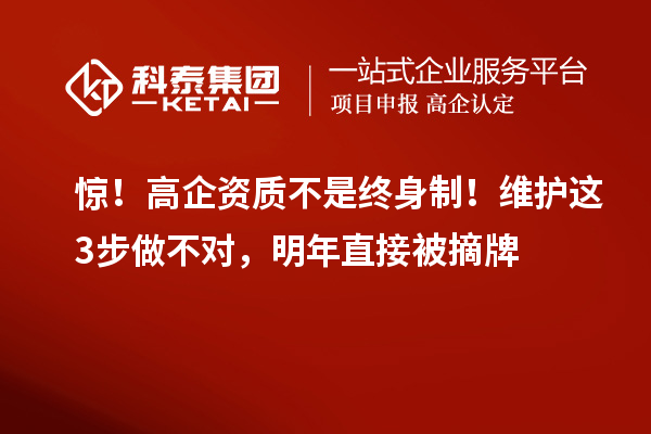 驚！高企資質(zhì)不是終身制！維護(hù)這3步做不對，明年直接被摘牌