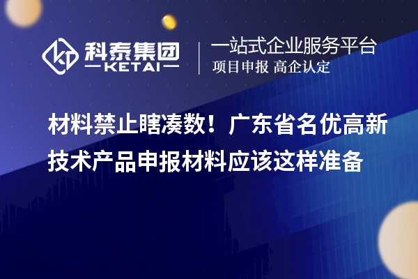 材料禁止瞎湊數(shù)！廣東省名優(yōu)高新技術(shù)產(chǎn)品申報(bào)材料應(yīng)該這樣準(zhǔn)備
