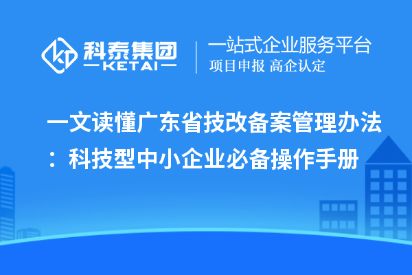 一文讀懂廣東省技改備案管理辦法：科技型中小企業(yè)必備操作手冊(cè)