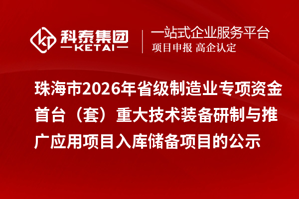 珠海市2026年省級制造業(yè)專項資金首臺(套)重大技術(shù)裝備研制與推廣應(yīng)用項目入庫儲備項目的公示