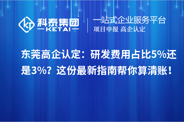 東莞高企認(rèn)定：研發(fā)費用占比5%還是3%？這份最新指南幫你算清賬！
