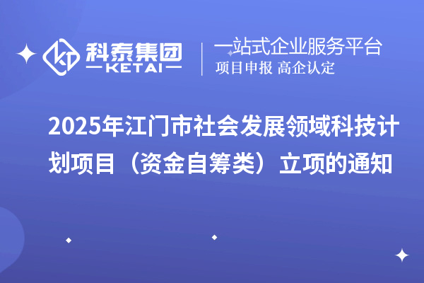 2025年江門市社會(huì)發(fā)展領(lǐng)域科技計(jì)劃項(xiàng)目(資金自籌類)立項(xiàng)的通知