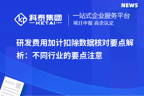 研發(fā)費(fèi)用加計(jì)扣除數(shù)據(jù)核對(duì)要點(diǎn)解析：不同行業(yè)的要點(diǎn)注意