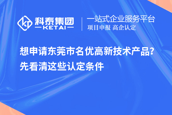 想申請東莞市<a href=http://m.a910078829.cn/fuwu/mingyougaopin.html target=_blank class=infotextkey>名優(yōu)高新技術(shù)產(chǎn)品</a>？先看清這些認定條件