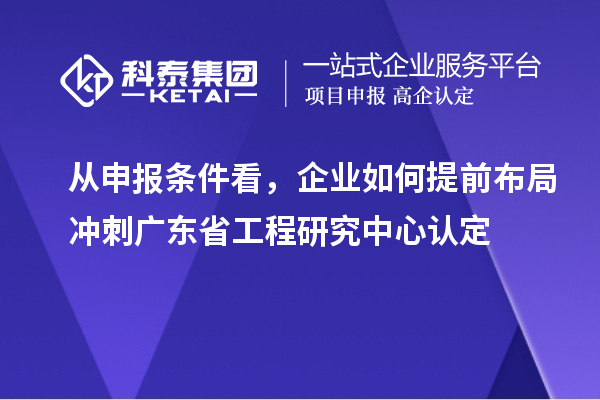 從申報(bào)條件看,企業(yè)如何提前布局沖刺廣東省工程研究中心認(rèn)定