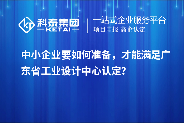 中小企業(yè)要如何準備，才能滿足廣東省工業(yè)設(shè)計中心認定？