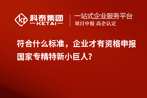 符合什么標(biāo)準(zhǔn)，企業(yè)才有資格申報(bào)國(guó)家專精特新小巨人？