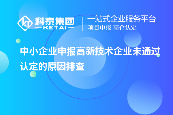 中小企業(yè)申報(bào)高新技術(shù)企業(yè)未通過認(rèn)定的原因排查