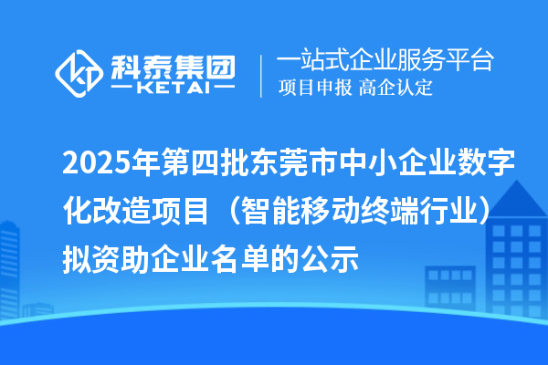 2025年第四批東莞市中小企業(yè)數(shù)字化改造項(xiàng)目(智能移動(dòng)終端行業(yè))擬資助企業(yè)名單的公示