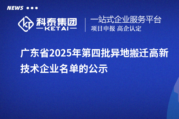 廣東省2025年第四批異地搬遷高新技術企業(yè)名單的公示