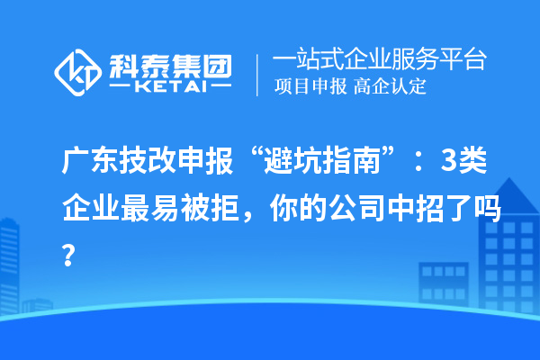 廣東技改申報“避坑指南”：3類企業(yè)最易被拒，你的公司中招了嗎？