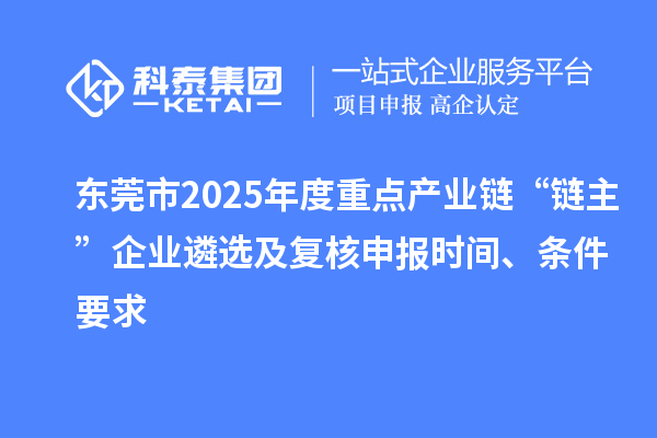 東莞市2025年度重點(diǎn)產(chǎn)業(yè)鏈“鏈主”企業(yè)遴選及復(fù)核申報時間、條件要求