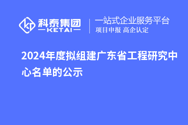 2024年度擬組建廣東省工程研究中心名單的公示
