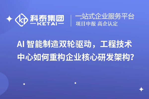 AI+智能制造雙輪驅(qū)動，工程技術(shù)中心如何重構(gòu)企業(yè)核心研發(fā)架構(gòu)？
