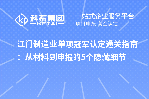 江門制造業(yè)單項(xiàng)冠軍認(rèn)定通關(guān)指南：從材料到申報(bào)的5個(gè)隱藏細(xì)節(jié)