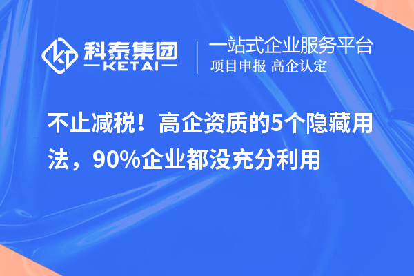 不止減稅！高企資質(zhì)的5個隱藏用法，90%企業(yè)都沒充分利用