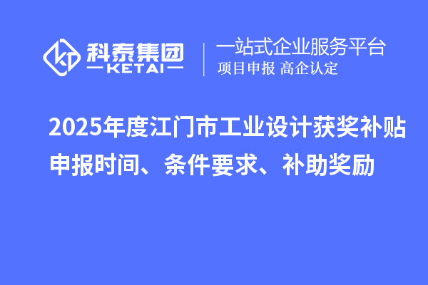2025年度江門市工業(yè)設(shè)計獲獎補(bǔ)貼申報時間、條件要求、補(bǔ)助獎勵