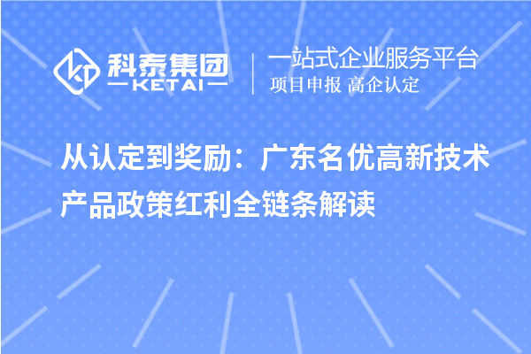 從認(rèn)定到獎(jiǎng)勵(lì)：廣東名優(yōu)高新技術(shù)產(chǎn)品政策紅利全鏈條解讀