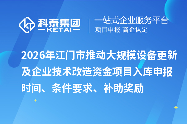 2026年江門市推動(dòng)大規(guī)模設(shè)備更新及企業(yè)技術(shù)改造資金項(xiàng)目入庫(kù)申報(bào)時(shí)間、條件要求、補(bǔ)助獎(jiǎng)勵(lì)