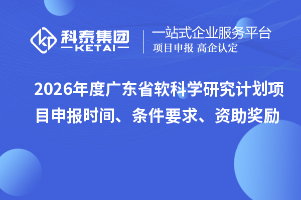 2026年度廣東省軟科學(xué)研究計(jì)劃項(xiàng)目申報(bào)時(shí)間、條件要求、資助獎(jiǎng)勵(lì)