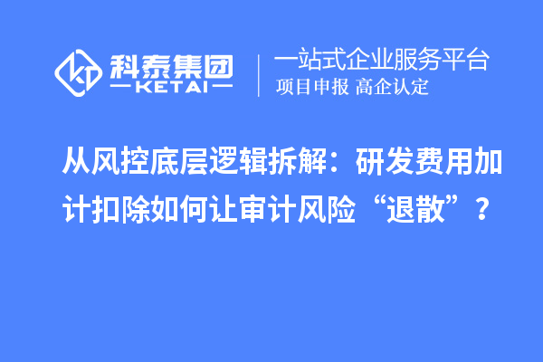 從風控底層邏輯拆解：研發(fā)費用加計扣除如何讓審計風險“退散”？