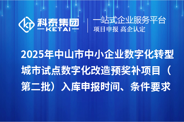 2025年中山市中小企業(yè)數(shù)字化轉(zhuǎn)型城市試點(diǎn)數(shù)字化改造預(yù)獎(jiǎng)補(bǔ)項(xiàng)目（第二批）入庫(kù)申報(bào)時(shí)間、條件要求、 補(bǔ)助獎(jiǎng)勵(lì)