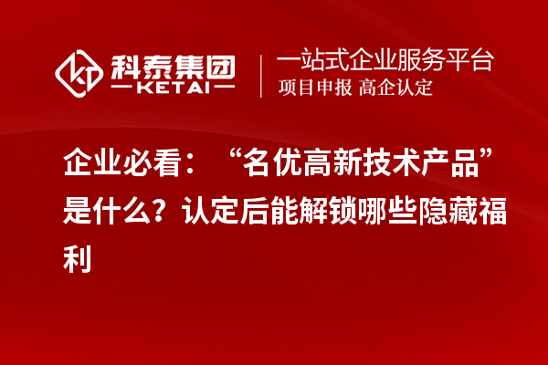 企業(yè)必看:“名優(yōu)高新技術(shù)產(chǎn)品”是什么?認(rèn)定后能解鎖哪些隱藏福利