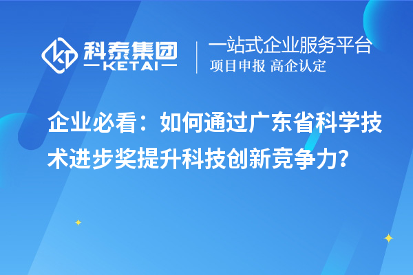 企業(yè)必看：如何通過廣東省科學(xué)技術(shù)進(jìn)步獎(jiǎng)提升科技創(chuàng)新競爭力？
