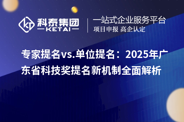 專(zhuān)家提名 vs. 單位提名：2025年廣東省科技獎(jiǎng)提名新機(jī)制全面解析