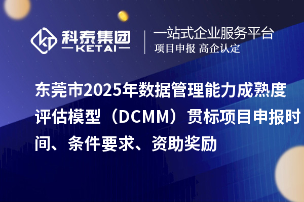 東莞市2025年數(shù)據(jù)管理能力成熟度評估模型（DCMM）貫標項目申報時間、條件要求、資助獎勵