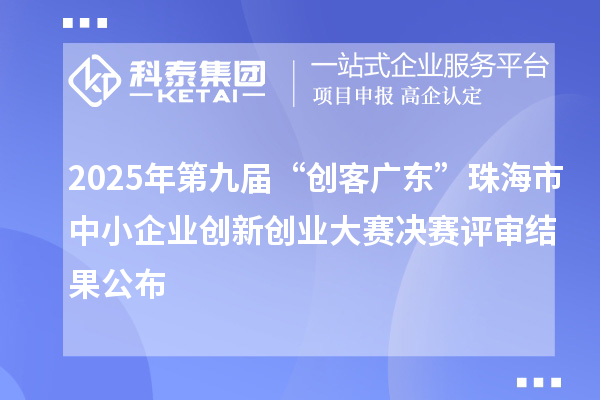 2025年第九屆“創(chuàng)客廣東”珠海市中小企業(yè)創(chuàng)新創(chuàng)業(yè)大賽決賽評審結果公布