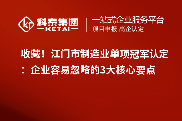 收藏！江門市制造業(yè)單項(xiàng)冠軍認(rèn)定：企業(yè)容易忽略的3大核心要點(diǎn)