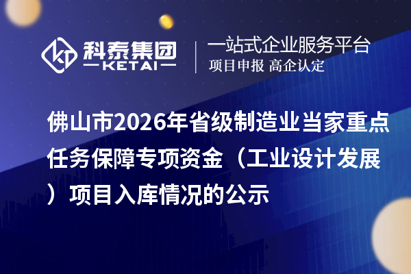 佛山市2026年省級制造業(yè)當家重點任務保障專項資金（工業(yè)設(shè)計發(fā)展） 項目入庫情況的公示