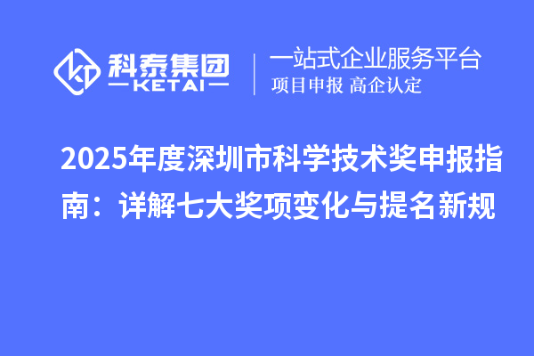 2025年度深圳市科學(xué)技術(shù)獎(jiǎng)申報(bào)指南：詳解七大獎(jiǎng)項(xiàng)變化與提名新規(guī)