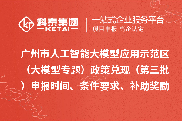 廣州市人工智能大模型應(yīng)用示范區(qū)（大模型專題）政策兌現(xiàn)（第三批）申報時間、條件要求、補(bǔ)助獎勵