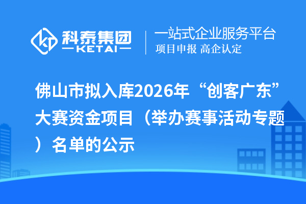 佛山市擬入庫2026年“創(chuàng)客廣東”大賽資金項目(舉辦賽事活動專題) 名單的公示