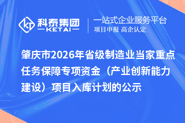 肇慶市2026年省級制造業(yè)當家重點任務保障專項資金（產(chǎn)業(yè)創(chuàng)新能力建設）項目入庫計劃的公示