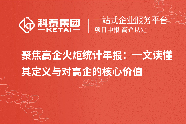 聚焦高企火炬統(tǒng)計(jì)年報(bào)：一文讀懂其定義與對(duì)高企的核心價(jià)值