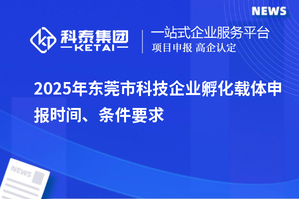 2025年東莞市科技企業(yè)孵化載體申報時間、條件要求