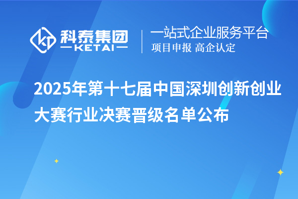 2025年第十七屆中國深圳創(chuàng)新創(chuàng)業(yè)大賽行業(yè)決賽晉級(jí)名單公布