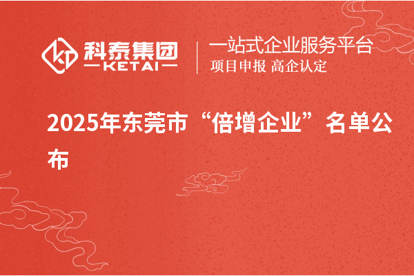 2025年?yáng)|莞市“倍增企業(yè)”名單公布