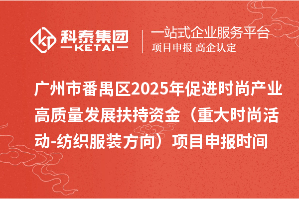 廣州市番禺區(qū)2025年促進(jìn)時尚產(chǎn)業(yè)高質(zhì)量發(fā)展扶持資金（重大時尚活動-紡織服裝方向）項目申報時間、條件要求、補(bǔ)助獎勵
