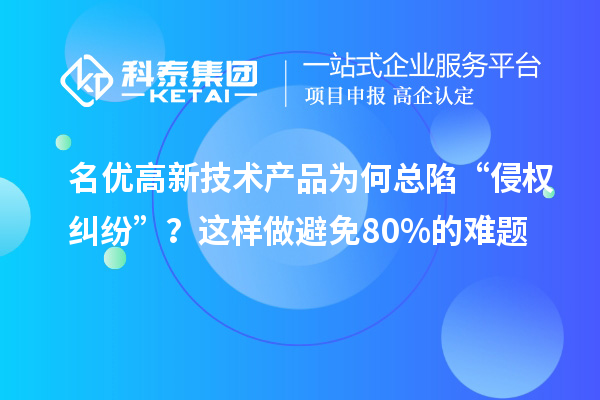 名優(yōu)高新技術產品為何總陷“侵權糾紛”？這樣做避免80%的難題